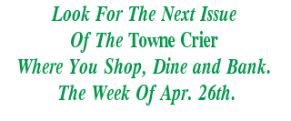 Look For The Next Issue
Of The Towne Crier
Where You Shop, Dine and Bank.
 The Week Of Apr. 26th.