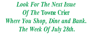 Look For The Next Issue
Of The Towne Crier
Where You Shop, Dine and Bank.
 The Week Of July 28th.