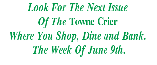 Look For The Next Issue
Of The Towne Crier
Where You Shop, Dine and Bank.
 The Week Of June 9th.